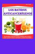 Los Batidos Anticancer?genos: Recetas rpidas y deliciosas de batidos saludables para combatir y ayudar a prevenir el cncer, estimulando su sistema inmunol?gico