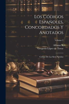 Los Cdigos Espaoles, Concordados Y Anotados: Cdigo De Las Siete Partidas; Volume 2 - Alfonso X (Rey de Castilla) (Creator), and Gregorio Lpez de Tovar (Creator)