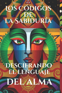 Los C?digos de la Sabidur?a: Descifrando el lenguaje del alma: Revelaci?n de patrones simb?licos y energ?ticos que gu?an la evoluci?n humana y el crecimiento espiritual