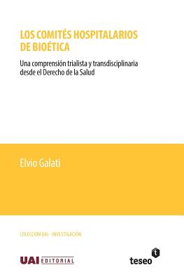 Los comits hospitalarios de biotica: Una comprensin trialista y transdisciplinaria desde el Derecho de la Salud - Galati, Elvio