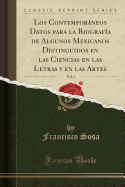 Los Contemporneos Datos Para La Biograf?a de Algunos Mexicanos Distinguidos En Las Ciencias En Las Letras Y En Las Artes, Vol. 1 (Classic Reprint)