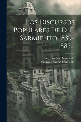 Los Discursos Populares de D. F. Sarmiento 1839-1883... - Sarmiento, Domingo Faustino, and Augusto Belin Sarmiento (Creator)