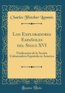 Los Exploradores Espaoles del Siglo XVI: Vindicacin de la Accin Colonizadora Espaola En America (Classic Reprint)