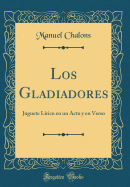 Los Gladiadores: Juguete Lrico En Un Acto y En Verso (Classic Reprint)