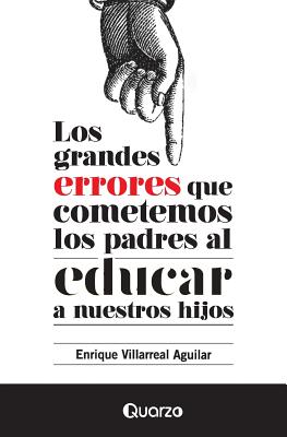 Los Grandes Errores Que Cometemos Los Padres Al Educar a Nuestros Hijos - Villarreal Aguilar, Enrique