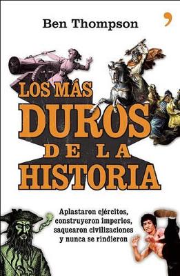 Los Mas Duros de la Historia: Aplastaron Ejercitos, Construyeron Imperios, Saquearon Civilizaciones y Nunca Se Rindieron - Thomson, Ben