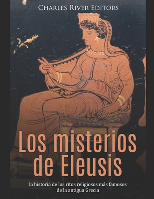 Los misterios de Eleusis: la historia de los ritos religiosos ms famosos de la antigua Grecia - Moros, Areani (Translated by), and Charles River