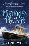 Los Misterios del Titanic: Historias Impactantes y Datos Increbles Acerca del Hundimiento ms Famoso de la Historia