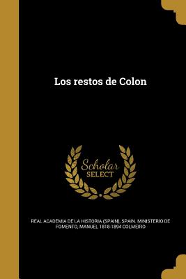 Los restos de Colon - Real Academia De La Historia (Spain) (Creator), and Spain Ministerio De Fomento (Creator), and Colmeiro, Manuel 1818-1894