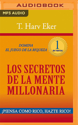 Los Secretos de la Mente Millonaria (Narraci?n En Castellano): Domina El Juego de la Riqueza - Eker, T Harv, and Villanueva, Ivan (Read by)