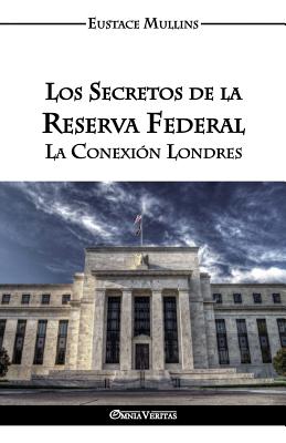 Los Secretos de La Reserva Federal: La Conexion Londres - Mullins, Eustace Clarence