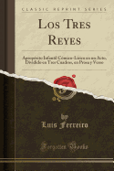 Los Tres Reyes: Aprop?sito Infantil C?mico-L?rico En Un Acto, Dividido En Tres Cuadros, En Prosa y Verso (Classic Reprint)
