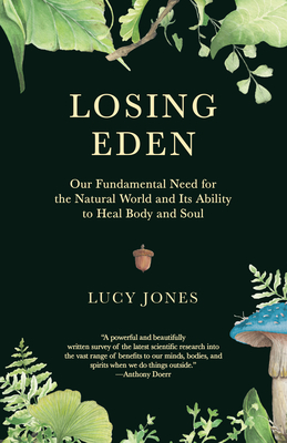 Losing Eden: Our Fundamental Need for the Natural World and Its Ability to Heal Body and Soul - Jones, Lucy