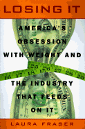 Losing It: 0america's Obsession with Weight and the Industry That Feeds on It - Fraser, Laura