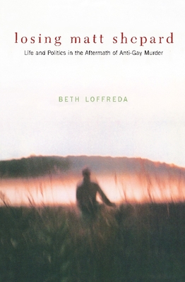 Losing Matt Shepard: Life and Politics in the Aftermath of Anti-Gay Murder - Loffreda, Beth, Professor