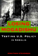 Losing Mogadishu: Testing U.S. Policy in Somalia