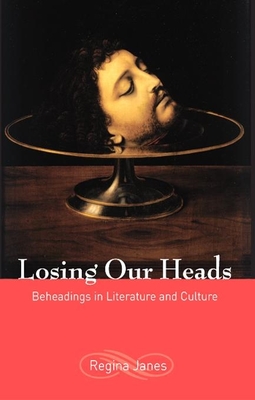 Losing Our Heads: Beheadings in Literature and Culture - Janes, Regina