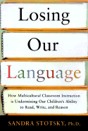 Losing Our Language: How Multicultural Classroom Instruction is Undermining Our Children's Ability to Read, Write, and Reason