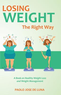 Losing Weight The Right Way: A Book On Healthy Weight Loss And Weight Management - Jose De Luna, Paolo