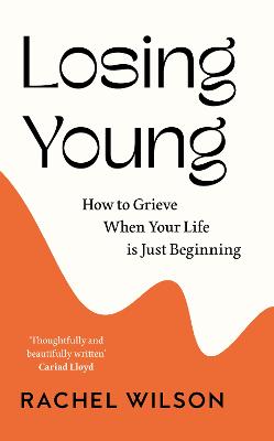 Losing Young: How to Grieve When Your Life is Just Beginning - Wilson, Rachel