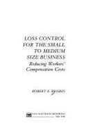 Loss Control for the Small to Medium Size Business: Reducing Workers' Compensation Costs