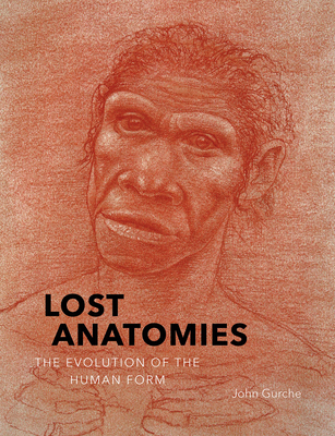 Lost Anatomies: The Evolution of the Human Form - Gurche, John, and Begun, David R (Contributions by), and Ward, Carol (Contributions by)