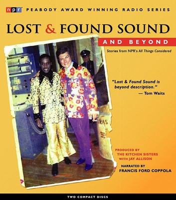 Lost and Found Sound and Beyond: Stories from NPR's All Things Considered - Allison, Jay, and The Kitchen Sisters, and Ford Coppola, Francis (Performed by)
