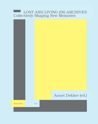 Lost and Living (In) Archives: Collectively Shaping New Memories - Dekker, Annet (Text by), and Afrassiabi, Babak (Text by), and Barok, Dusan (Text by)