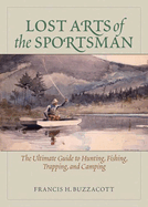 Lost Arts of the Sportsman: The Ultimate Guide to Hunting, Fishing, Trapping, and Camping