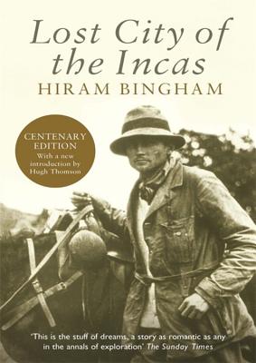 Lost City of the Incas - Bingham, Hiram, and Thomson, Hugh (Consultant editor)