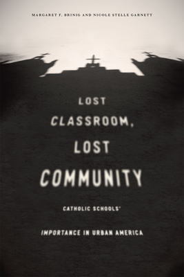 Lost Classroom, Lost Community: Catholic Schools' Importance in Urban America - Brinig, Margaret F