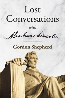 Lost Conversations with Abraham Lincoln - Shepherd, Gordon