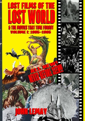 Lost Films of the Lost World & the Movies That Time Forgot: Volume I: 1905-1965 - Lemay, John, and Riebe, Neil (Contributions by), and Bogue, Mike (Contributions by)