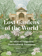 Lost Gardens of the World: An Atlas of Forgotten Horticultural Treasures