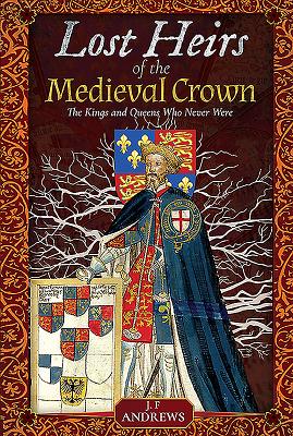 Lost Heirs of the Medieval Crown: The Kings and Queens Who Never Were - Andrews, J F