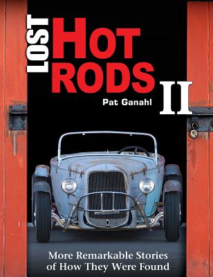Lost Hot Rods II: More Remarkable Stories of How They Were Found - Ganahl, Pat