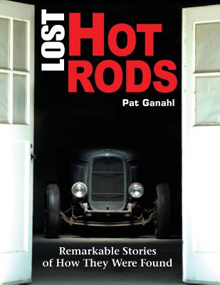 Lost Hot Rods: Remarkable Stories of How They Were Found - Ganahl, Pat