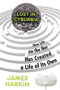 Lost in Cyburbia: How Life on the Net Has Created a Life of Its Own - Harkin, James