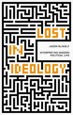 Lost in Ideology: Interpreting Modern Political Life - Blakely, Jason