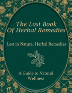 Lost in Nature. Herbal Remedies, A Guide to Natural Wellness: Discover Safe and Simple Techniques for Everyday Wellness
