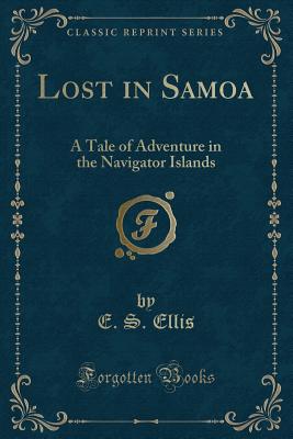 Lost in Samoa: A Tale of Adventure in the Navigator Islands (Classic Reprint) - Ellis, E S