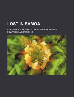 Lost in Samoa: A Tale of Adventure in the Navigator Islands - Ellis, Edward Sylvester