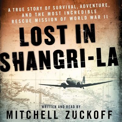 Lost in Shangri-La: A True Story of Survival, Adventure, and the Most Incredible Rescue Mission of World War II - Zuckoff, Mitchell (Read by)