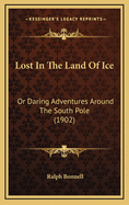 Lost in the Land of Ice: Or Daring Adventures Around the South Pole (1902)