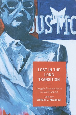 Lost in the Long Transition: Struggles for Social Justice in Neoliberal Chile - Alexander, William L (Editor), and Budds, Jessica (Contributions by), and Paluzzi, Joan E (Contributions by)