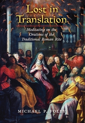 Lost in Translation: Meditating on the Orations of the Traditional Roman Rite - Foley, Michael P