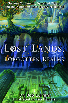 Lost Lands, Forgotten Realms: Sunken Continents, Vanished Cities, and the Kingdoms That History Misplaced - Curran, Dr.