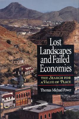 Lost Landscapes and Failed Economies: The Search for a Value of Place - Power, Thomas Michael