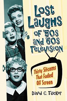Lost Laughs of '50s and '60s Television: Thirty Sitcoms That Faded Off Screen - Tucker, David C