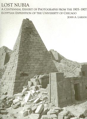 Lost Nubia: A Centennial Exhibit of Photographs from the 1905-1907 Egyptian Expedition of the University of Chicago - Larson, John A, Dr., M.D